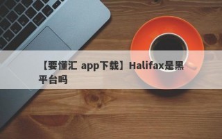 【要懂汇 app下载】Halifax是黑平台吗
