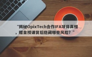 “揭秘OpixTech合作IFA项目真相，赠金授课背后隐藏哪些风险？”