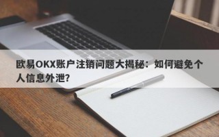 欧易OKX账户注销问题大揭秘：如何避免个人信息外泄？