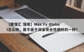 【要懂汇 懂哥】Max Fx Global怎么样，属不属于资金安全性很好的一种？
