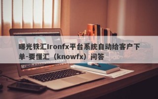 曝光铁汇Ironfx平台系统自动给客户下单-要懂汇（knowfx）问答