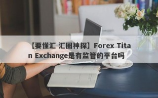 【要懂汇 汇圈神探】Forex Titan Exchange是有监管的平台吗
