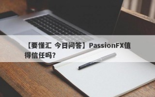 【要懂汇 今日问答】PassionFX值得信任吗？

