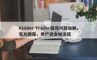 Ridder Trader提现问题加剧，官方跑路，用户资金被冻结