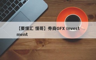 【要懂汇 懂哥】券商GFX Investment

