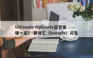 Ultimate Optionfx监管是哪一家？-要懂汇（knowfx）问答