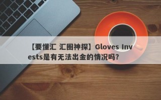 【要懂汇 汇圈神探】Gloves Invests是有无法出金的情况吗？
