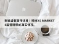 别被虚假宣传误导！揭秘XS MARKETS监管牌照的真实情况。