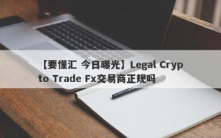 【要懂汇 今日曝光】Legal Crypto Trade Fx交易商正规吗
