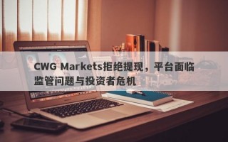 CWG Markets拒绝提现，平台面临监管问题与投资者危机