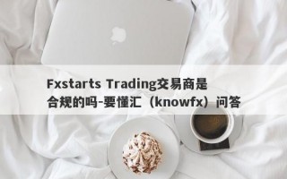 Fxstarts Trading交易商是合规的吗-要懂汇（knowfx）问答