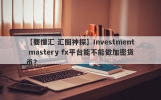【要懂汇 汇圈神探】Investment mastery fx平台能不能做加密货币？
