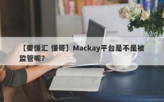 【要懂汇 懂哥】Mackay平台是不是被监管呢？
