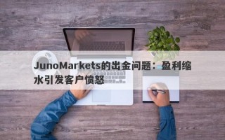 JunoMarkets的出金问题：盈利缩水引发客户愤怒