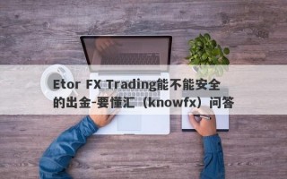 Etor FX Trading能不能安全的出金-要懂汇（knowfx）问答