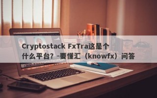 Cryptostack FxTra这是个什么平台？-要懂汇（knowfx）问答