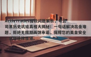 ActivTrades提款问题解析，母公司黑历史坑娃真相大揭秘！一句话解决出金难题，拒绝无限期画饼承诺，保障您的美金安全！全程追踪报道。