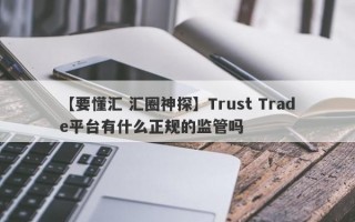 【要懂汇 汇圈神探】Trust Trade平台有什么正规的监管吗
