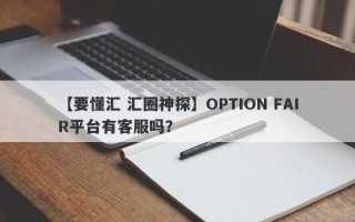 【要懂汇 汇圈神探】OPTION FAIR平台有客服吗？
