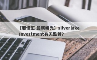 【要懂汇 最新曝光】silverlake Investment有无监管？
