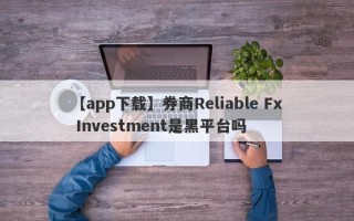 【app下载】券商Reliable Fx Investment是黑平台吗
