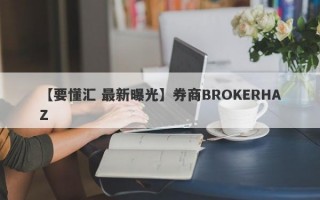 【要懂汇 最新曝光】券商BROKERHAZ
