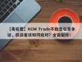 【毒蛇君】KCM Trade不稳定引发争议，投资者该如何应对？全面解析！