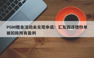 PGM赠金活动未兑现承诺：汇友因违规秒单被扣除所有盈利