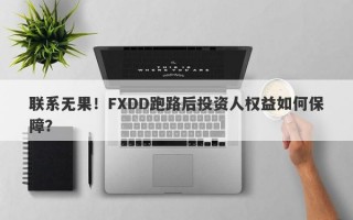 联系无果！FXDD跑路后投资人权益如何保障？