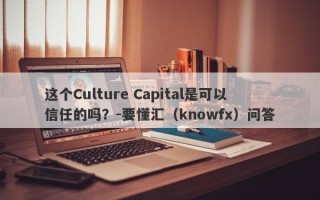 这个Culture Capital是可以信任的吗？-要懂汇（knowfx）问答
