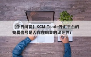 【今日问答】KCM Trade外汇平台的交易信号是否存在明显的误导性？