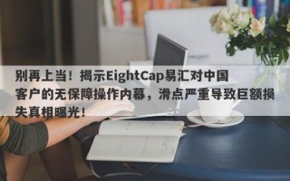 别再上当！揭示EightCap易汇对中国客户的无保障操作内幕，滑点严重导致巨额损失真相曝光！