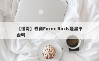 【懂哥】券商Forex Birds是黑平台吗
