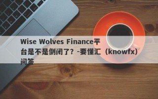 Wise Wolves Finance平台是不是倒闭了？-要懂汇（knowfx）问答