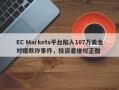 EC Markets平台陷入107万美金对赌欺诈事件，投资者维权正酣