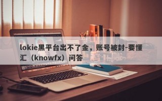 lokie黑平台出不了金，账号被封-要懂汇（knowfx）问答