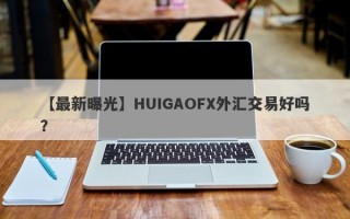 【最新曝光】HUIGAOFX外汇交易好吗？
