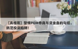 【真相哥】警惕PGM券商与资金盘的勾结，防范投资陷阱！