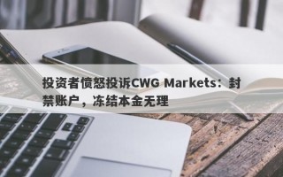 投资者愤怒投诉CWG Markets：封禁账户，冻结本金无理