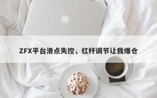 ZFX平台滑点失控，杠杆调节让我爆仓