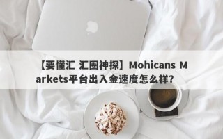 【要懂汇 汇圈神探】Mohicans Markets平台出入金速度怎么样？
