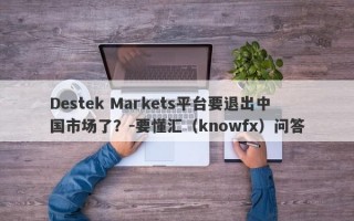 Destek Markets平台要退出中国市场了？-要懂汇（knowfx）问答