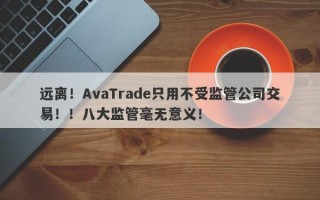远离！AvaTrade只用不受监管公司交易！！八大监管毫无意义！
