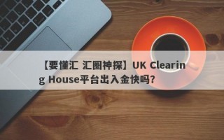 【要懂汇 汇圈神探】UK Clearing House平台出入金快吗？
