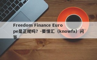 Freedom Finance Europe是正规吗？-要懂汇（knowfx）问答