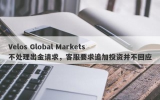 Velos Global Markets不处理出金请求，客服要求追加投资并不回应