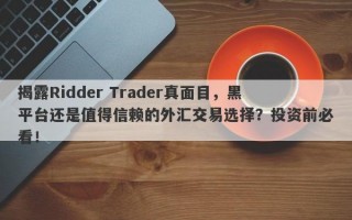 揭露Ridder Trader真面目，黑平台还是值得信赖的外汇交易选择？投资前必看！