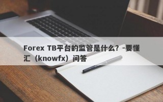 Forex TB平台的监管是什么？-要懂汇（knowfx）问答