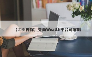 【汇圈神探】券商Wealth平台可靠嘛
