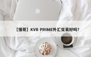 【懂哥】KVB PRIME外汇交易好吗？
